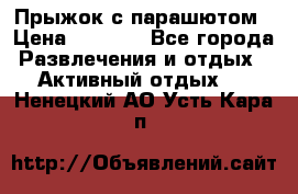 Прыжок с парашютом › Цена ­ 4 900 - Все города Развлечения и отдых » Активный отдых   . Ненецкий АО,Усть-Кара п.